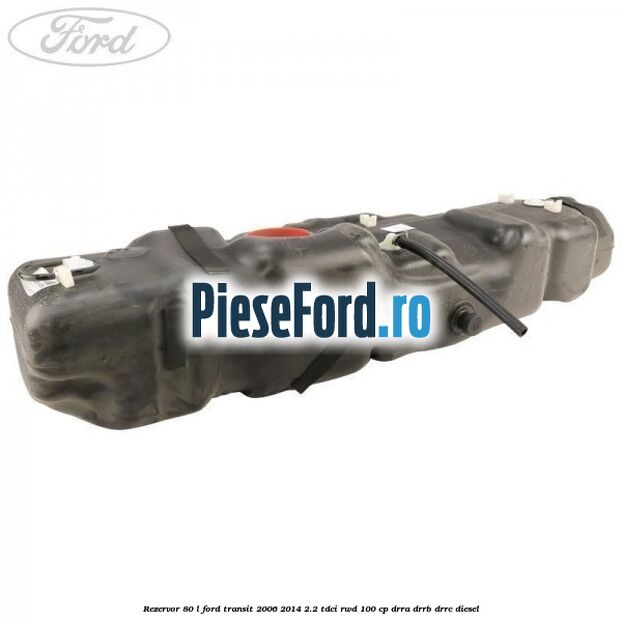 Rezervor 80 L Ford Transit 2006-2014 2.2 TDCi RWD 100 cp DRRA, DRRB, DRRC diesel