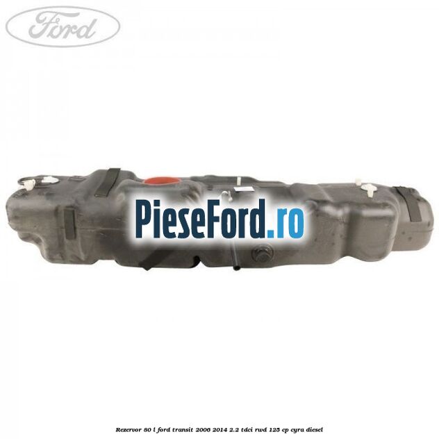Rezervor 80 L Ford Transit 2006-2014 2.2 TDCi RWD 125 cp CYRA diesel