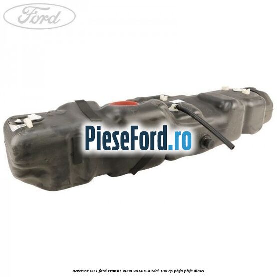 Rezervor 80 L Ford Transit 2006-2014 2.4 TDCi 100 cp PHFA, PHFC diesel