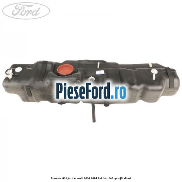 Rezervor 80 L Ford Transit 2006-2014 2.4 TDCi 140 cp Rezervor 80 L Ford Transit 2006-2014 2.4 TDCi 140 cp H9FB diesel