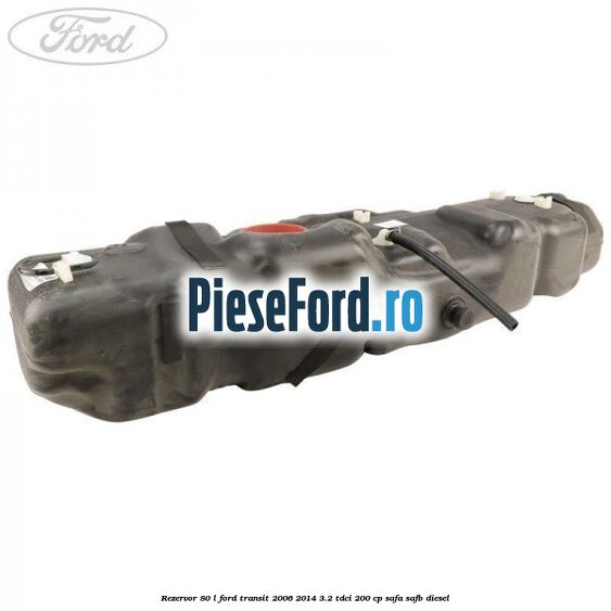 Rezervor 80 L Ford Transit 2006-2014 3.2 TDCi 200 cp SAFA, SAFB diesel