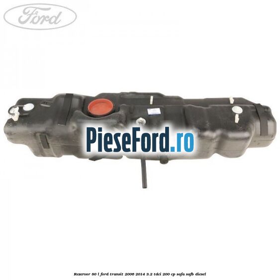 Rezervor 80 L Ford Transit 2006-2014 3.2 TDCi 200 cp SAFA, SAFB diesel