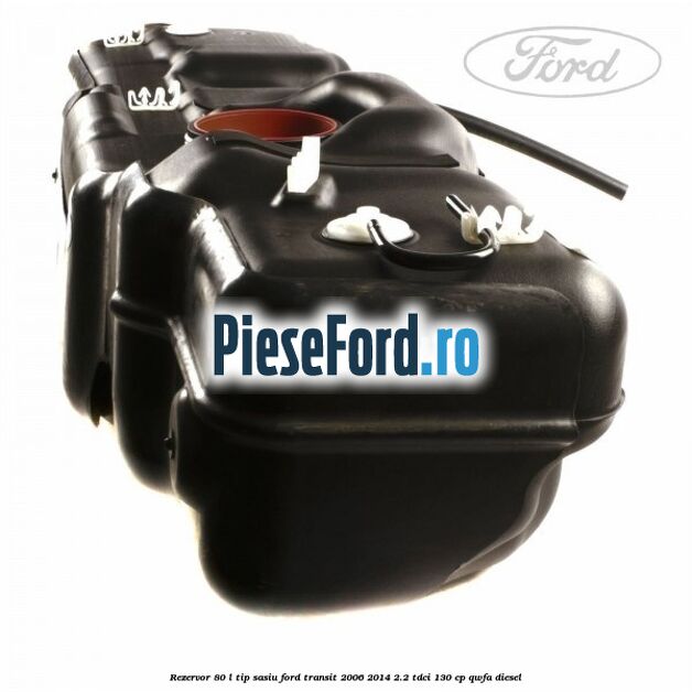 Rezervor 80 L tip sasiu Ford Transit 2006-2014 2.2 TDCi 130 cp Rezervor 80 L tip sasiu Ford Transit 2006-2014 2.2 TDCi 130 cp QWFA diesel