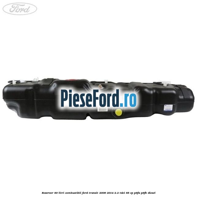 Rezervor 80 litri combustibil Ford Transit 2006-2014 2.2 TDCi 85 cp P8FA, P8FB diesel