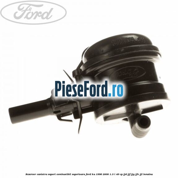 Rezervor canistra, vapori combustibil superioara Ford Ka 1996-2008 1.3 i 49 cp JJD, JJF, JJG, JJH, JJL benzina