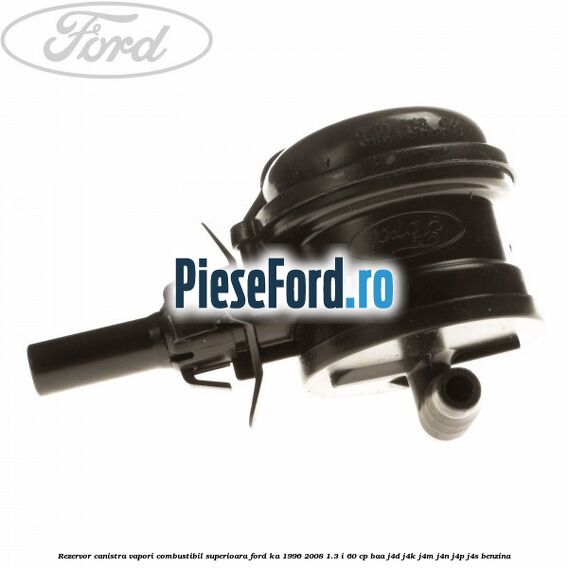 Rezervor canistra, vapori combustibil superioara Ford Ka 1996-2008 1.3 i 60 cp Rezervor canistra, vapori combustibil superioara Ford Ka 1996-2008 1.3 i 60 cp BAA, J4D, J4K, J4M, J4N, J4P, J4S benzina
