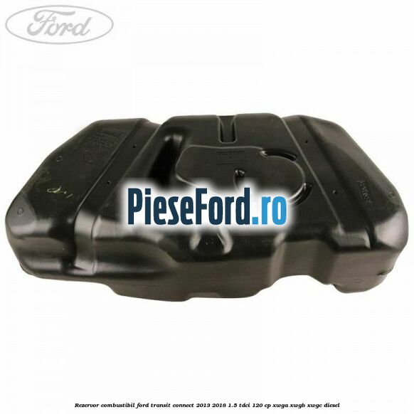 Rezervor combustibil Ford Transit Connect 2013-2018 1.5 TDCi 120 cp XWGA, XWGB, XWGC diesel