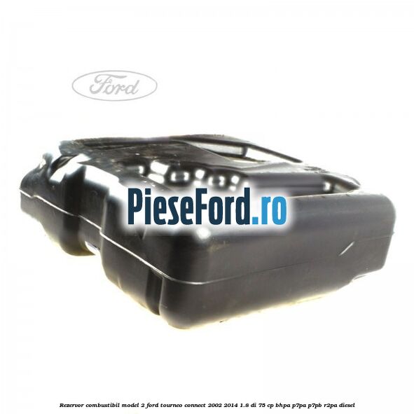 Rezervor combustibil model 2 Ford Tourneo Connect 2002-2014 1.8 Di 75 cp Rezervor combustibil model 2 Ford Tourneo Connect 2002-2014 1.8 Di 75 cp BHPA, P7PA, P7PB, R2PA diesel