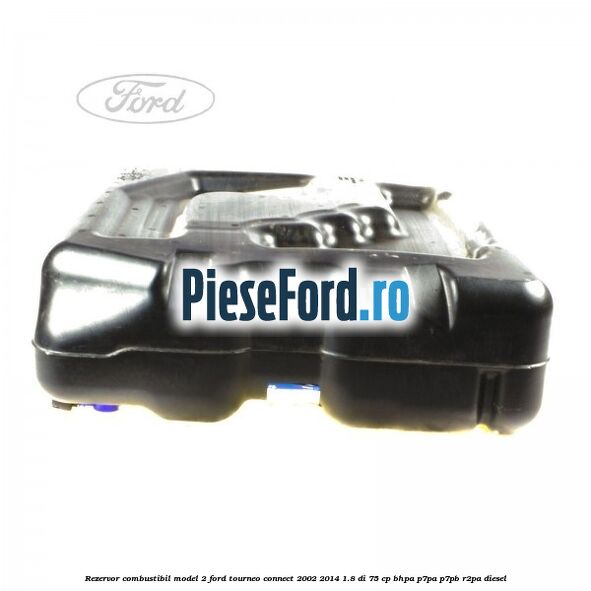 Rezervor combustibil model 2 Ford Tourneo Connect 2002-2014 1.8 Di 75 cp Rezervor combustibil model 2 Ford Tourneo Connect 2002-2014 1.8 Di 75 cp BHPA, P7PA, P7PB, R2PA diesel