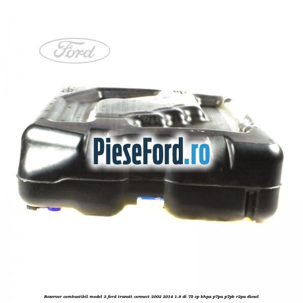 Rezervor combustibil model 2 Ford Transit Connect 2002-2014 1.8 Di 75 cp Rezervor combustibil model 2 Ford Transit Connect 2002-2014 1.8 Di 75 cp BHPA, P7PA, P7PB, R2PA diesel
