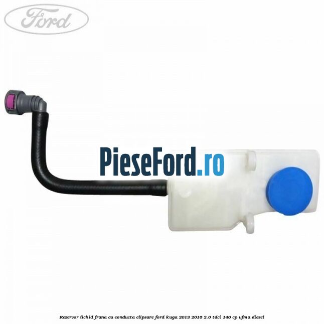Rezervor lichid frana cu conducta clipsare Ford Kuga 2013-2016 2.0 TDCi 140 cp Rezervor lichid frana cu conducta clipsare Ford Kuga 2013-2016 2.0 TDCi 140 cp UFMA diesel