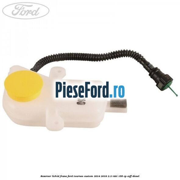 Rezervor lichid frana Ford Tourneo Custom 2014-2018 2.2 TDCi 155 cp Rezervor lichid frana Ford Tourneo Custom 2014-2018 2.2 TDCi 155 cp CVFF diesel