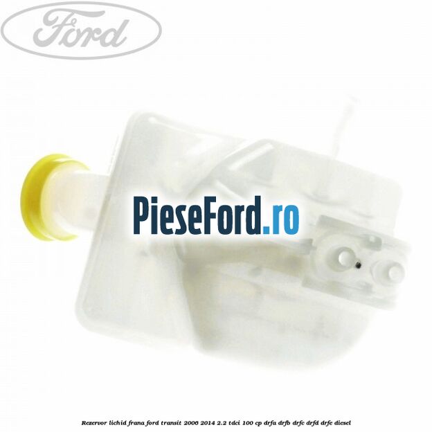 Rezervor lichid frana Ford Transit 2006-2014 2.2 TDCi 100 cp Rezervor lichid frana Ford Transit 2006-2014 2.2 TDCi 100 cp DRFA, DRFB, DRFC, DRFD, DRFE diesel