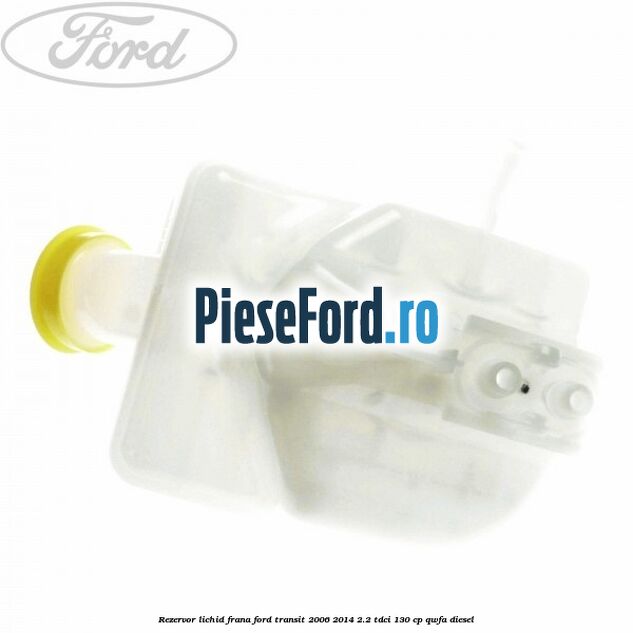 Rezervor lichid frana Ford Transit 2006-2014 2.2 TDCi 130 cp QWFA diesel