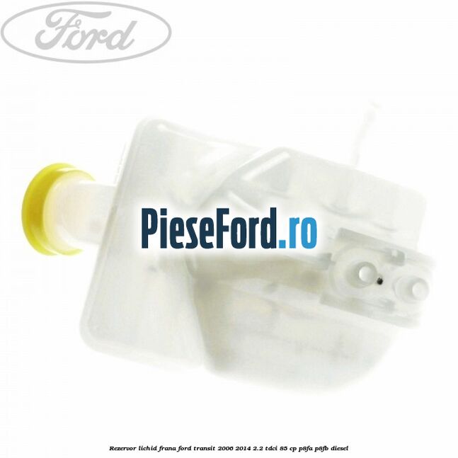 Rezervor lichid frana Ford Transit 2006-2014 2.2 TDCi 85 cp P8FA, P8FB diesel
