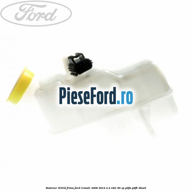 Rezervor lichid frana Ford Transit 2006-2014 2.2 TDCi 85 cp P8FA, P8FB diesel