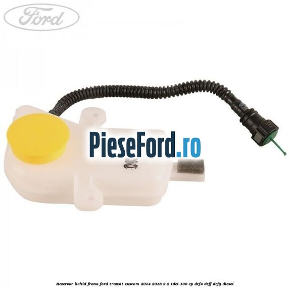 Rezervor lichid frana Ford Transit Custom 2014-2018 2.2 TDCi 100 cp DRF4, DRFF, DRFG diesel
