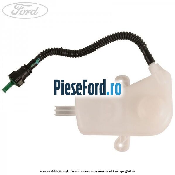 Rezervor lichid frana Ford Transit Custom 2014-2018 2.2 TDCi 155 cp CVFF diesel
