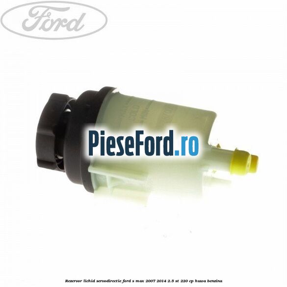 Rezervor lichid servodirectie Ford S-Max 2007-2014 2.5 ST 220 cp HUWA benzina