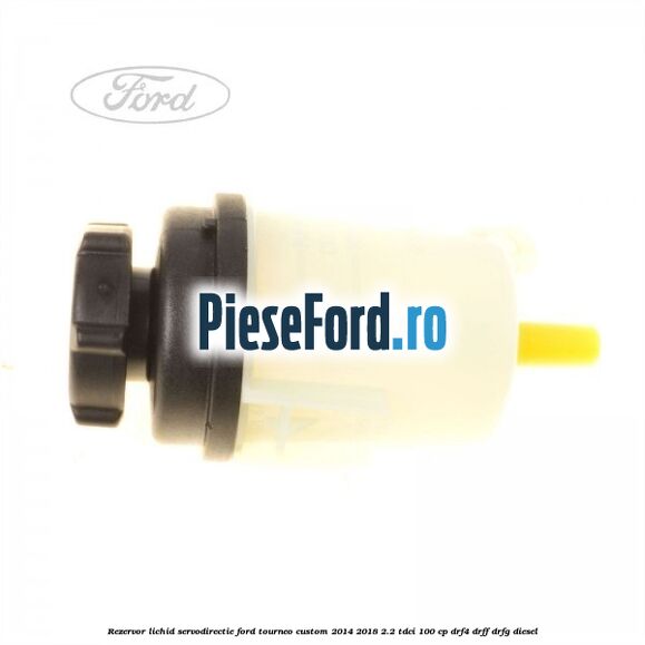 Rezervor lichid servodirectie Ford Tourneo Custom 2014-2018 2.2 TDCi 100 cp DRF4, DRFF, DRFG diesel
