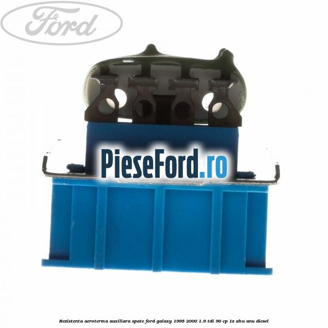 Rezistenta aeroterma auxiliara spate Ford Galaxy 1995-2000 1.9 TDI 90 cp 1Z, AHU, ANU diesel