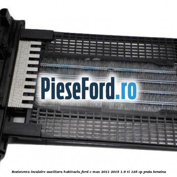Rezistenta incalzire auxiliara habitaclu Ford C-Max 2011-2015 1.6 Ti 125 cp PNDA benzina