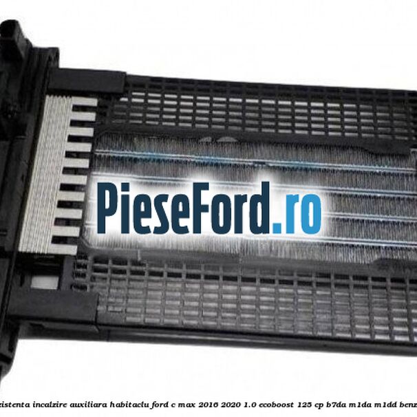 Rezistenta incalzire auxiliara habitaclu Ford C-Max 2016-2020 1.0 EcoBoost 125 cp B7DA, M1DA, M1DD benzina