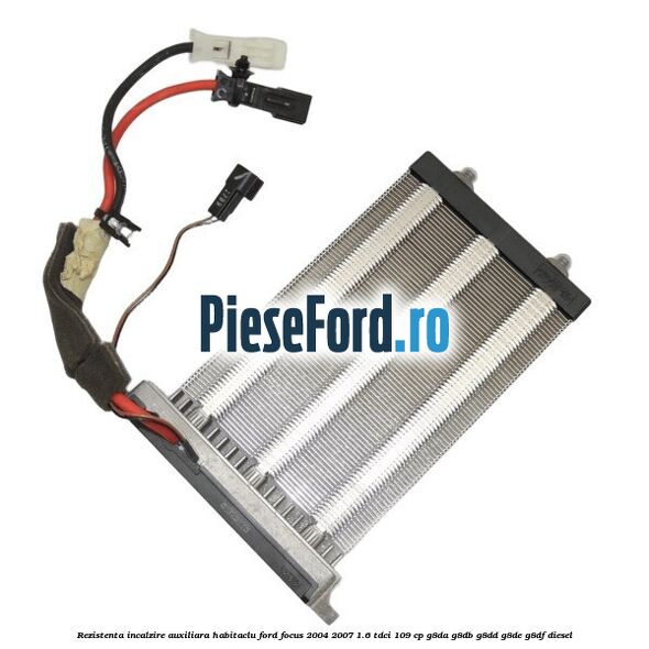Rezistenta incalzire auxiliara habitaclu Ford Focus 2004-2007 1.6 TDCi 109 cp Rezistenta incalzire auxiliara habitaclu Ford Focus 2004-2007 1.6 TDCi 109 cp G8DA, G8DB, G8DD, G8DE, G8DF diesel