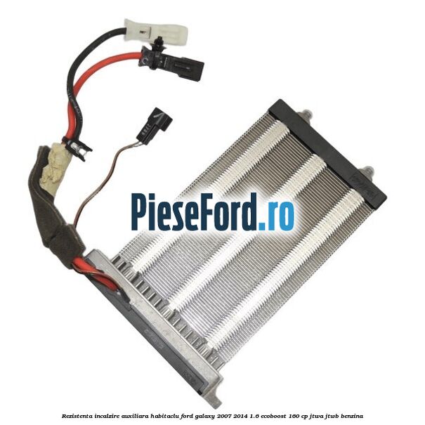 Rezistenta incalzire auxiliara habitaclu Ford Galaxy 2007-2014 1.6 EcoBoost 160 cp JTWA, JTWB benzina