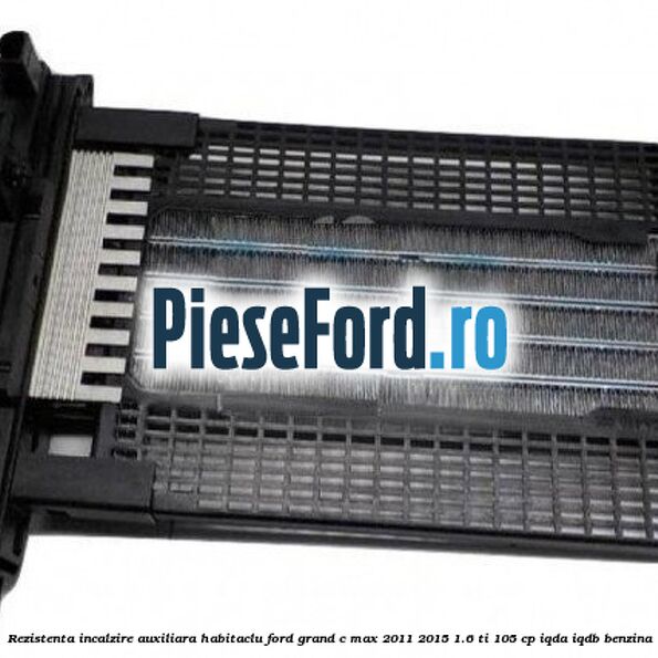Rezistenta incalzire auxiliara habitaclu Ford Grand C-Max 2011-2015 1.6 Ti 105 cp IQDA, IQDB benzina
