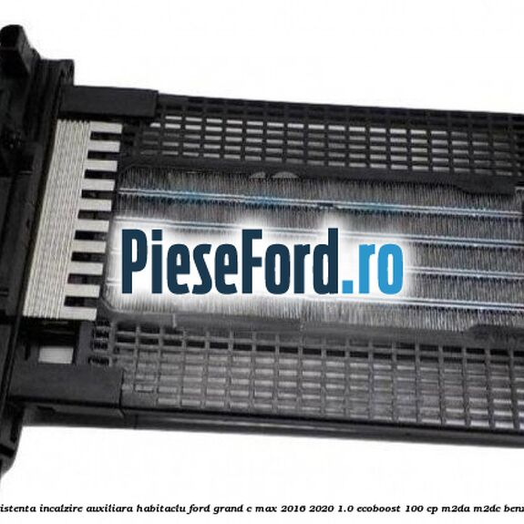 Rezistenta incalzire auxiliara habitaclu Ford Grand C-Max 2016-2020 1.0 EcoBoost 100 cp M2DA, M2DC benzina