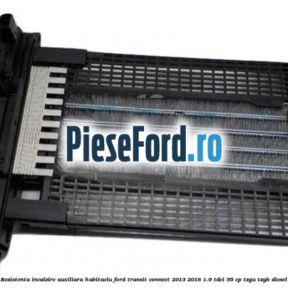 Rezistenta incalzire auxiliara habitaclu Ford Transit Connect 2013-2018 1.6 TDCi 95 cp TZGA, TZGB diesel