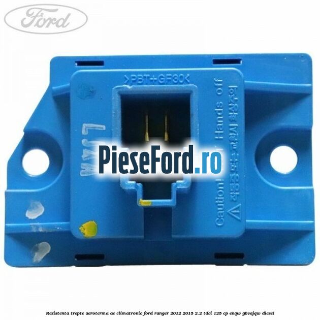 Rezistenta trepte aeroterma AC climatronic Ford Ranger 2012-2015 2.2 TDCi 125 cp ENQW, GBVAJQW diesel