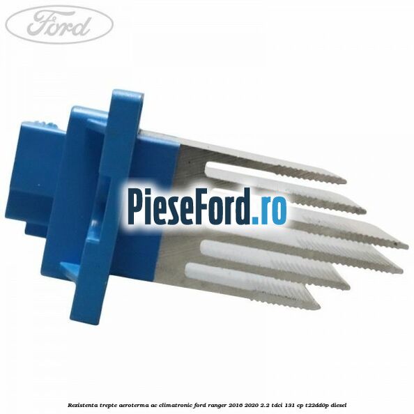 Rezistenta trepte aeroterma AC climatronic Ford Ranger 2016-2020 2.2 TDCi 131 cp T22DD0P diesel