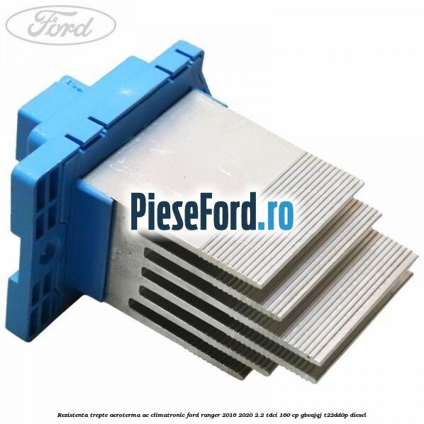 Rezistenta trepte aeroterma AC climatronic Ford Ranger 2016-2020 2.2 TDCi 160 cp GBVAJQJ, T22DD0P diesel