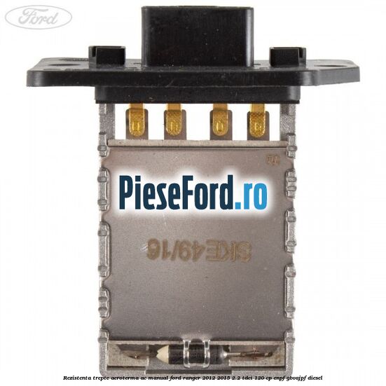 Rezistenta trepte aeroterma AC manual Ford Ranger 2012-2015 2.2 TDCi 120 cp ENPF, GBVAJPF diesel