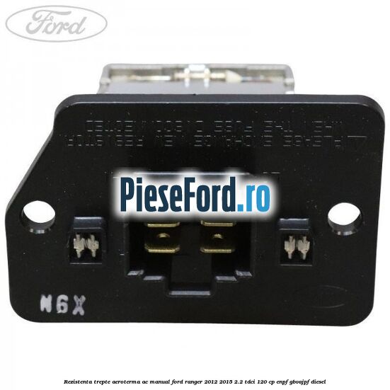 Rezistenta trepte aeroterma AC manual Ford Ranger 2012-2015 2.2 TDCi 120 cp ENPF, GBVAJPF diesel