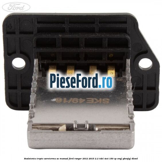 Rezistenta trepte aeroterma AC manual Ford Ranger 2012-2015 2.2 TDCi 4x4 150 cp ENQJ, GBVAJQJ diesel