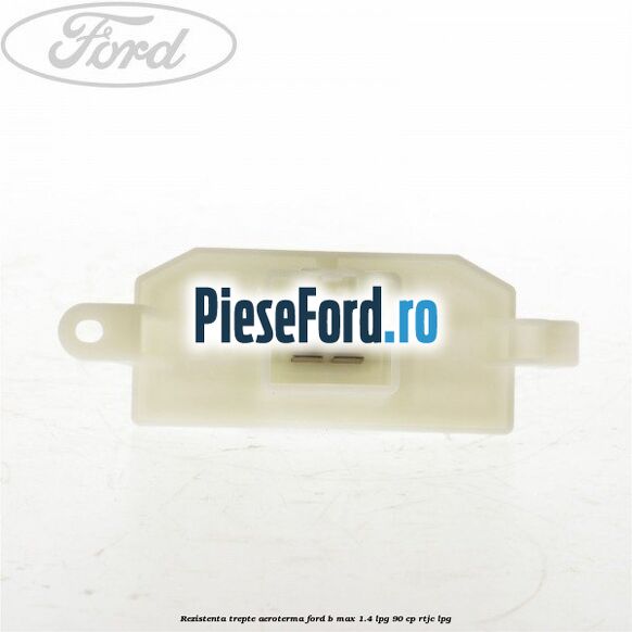 Rezistenta trepte aeroterma Ford B-Max 1.4 LPG 90 cp RTJC LPG