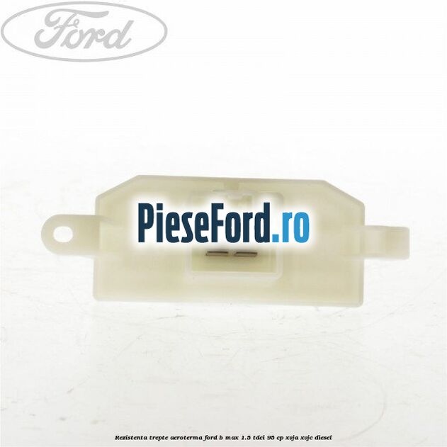 Rezistenta trepte aeroterma Ford B-Max 1.5 TDCi 95 cp XVJA, XVJC diesel