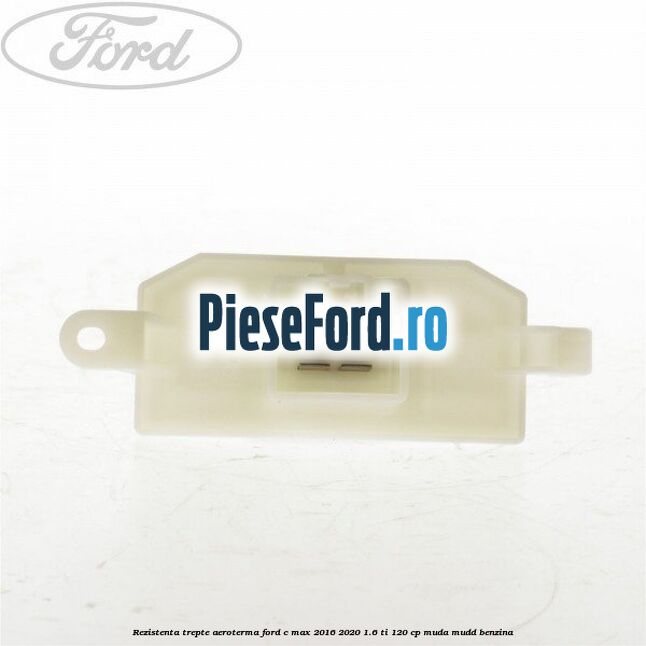 Rezistenta trepte aeroterma Ford C-Max 2016-2020 1.6 Ti 120 cp MUDA, MUDD benzina