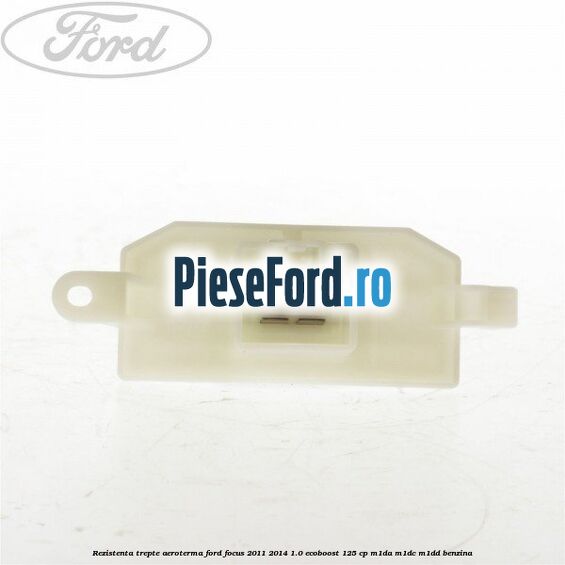 Rezistenta trepte aeroterma Ford Focus 2011-2014 1.0 EcoBoost 125 cp Rezistenta trepte aeroterma Ford Focus 2011-2014 1.0 EcoBoost 125 cp M1DA, M1DC, M1DD benzina