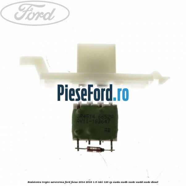 Rezistenta trepte aeroterma Ford Focus 2014-2018 1.5 TDCi 120 cp XWDA, XWDB, XWDC, XWDD, XWDE diesel