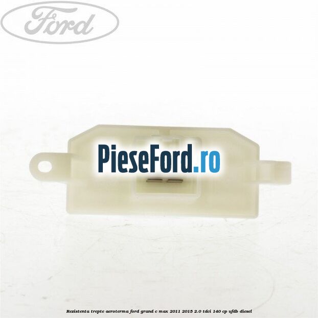 Rezistenta trepte aeroterma Ford Grand C-Max 2011-2015 2.0 TDCi 140 cp UFDB diesel