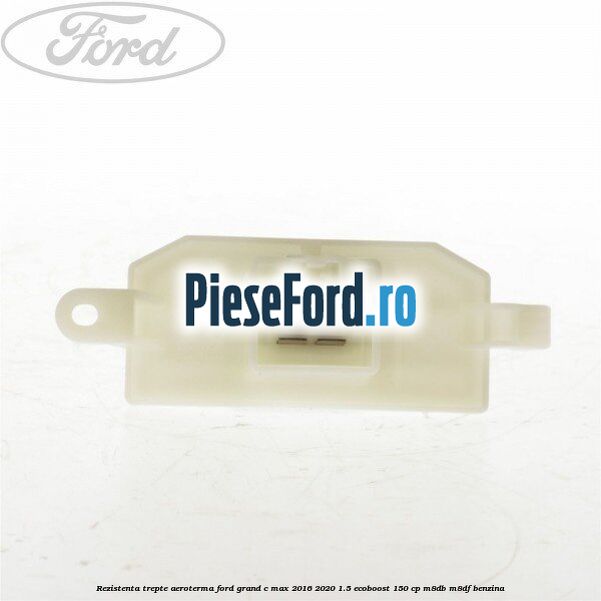 Rezistenta trepte aeroterma Ford Grand C-Max 2016-2020 1.5 EcoBoost 150 cp M8DB, M8DF benzina