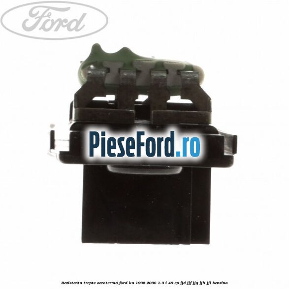 Rezistenta trepte aeroterma Ford Ka 1996-2008 1.3 i 49 cp JJD, JJF, JJG, JJH, JJL benzina