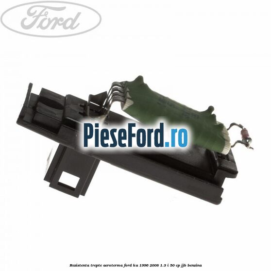 Rezistenta trepte aeroterma Ford Ka 1996-2008 1.3 i 50 cp Rezistenta trepte aeroterma Ford Ka 1996-2008 1.3 i 50 cp JJB benzina