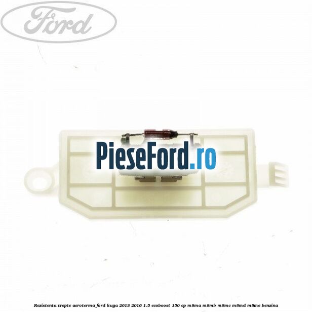 Rezistenta trepte aeroterma Ford Kuga 2013-2016 1.5 EcoBoost 150 cp M8MA, M8MB, M8MC, M8MD, M8ME benzina