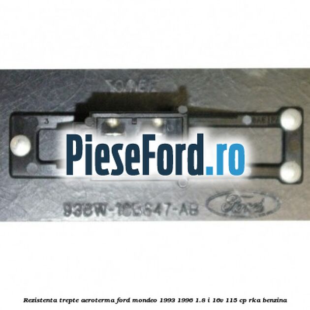 Rezistenta trepte aeroterma Ford Mondeo 1993-1996 1.8 i 16V 115 cp RKA benzina