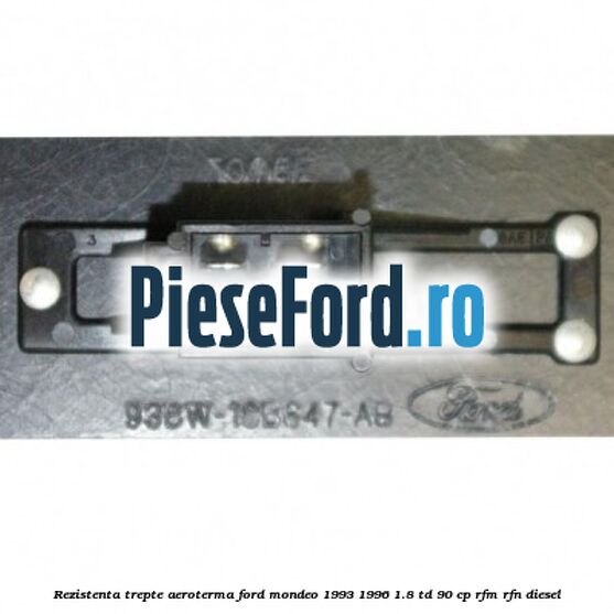 Rezistenta trepte aeroterma Ford Mondeo 1993-1996 1.8 TD 90 cp RFM, RFN diesel